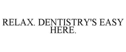 RELAX. DENTISTRY'S EASY HERE. trademark
