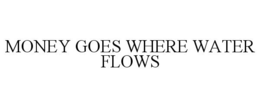 MONEY GOES WHERE WATER FLOWS trademark