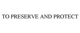 TO PRESERVE AND PROTECT trademark