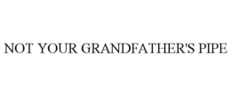 NOT YOUR GRANDFATHER'S PIPE trademark