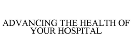 ADVANCING THE HEALTH OF YOUR HOSPITAL trademark