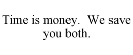 TIME IS MONEY. WE SAVE YOU BOTH. trademark