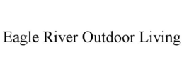 EAGLE RIVER OUTDOOR LIVING trademark