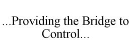 ...PROVIDING THE BRIDGE TO CONTROL... trademark