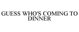 GUESS WHO'S COMING TO DINNER trademark
