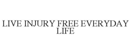 LIVE INJURY FREE EVERYDAY LIFE trademark