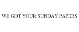 WE GOT YOUR SUNDAY PAPERS trademark