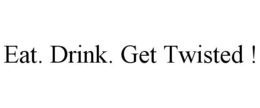 EAT. DRINK. GET TWISTED ! trademark