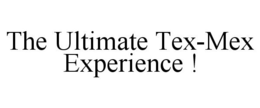 THE ULTIMATE TEX-MEX EXPERIENCE ! trademark