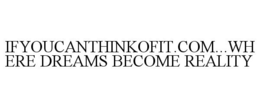 IFYOUCANTHINKOFIT.COM...WHERE DREAMS BECOME REALITY trademark