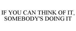 IF YOU CAN THINK OF IT, SOMEBODY'S DOING IT trademark
