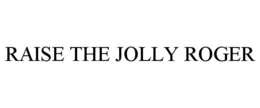 RAISE THE JOLLY ROGER trademark
