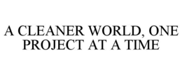 A CLEANER WORLD, ONE PROJECT AT A TIME trademark
