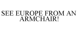 SEE EUROPE FROM AN ARMCHAIR! trademark