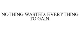 NOTHING WASTED. EVERYTHING TO GAIN. trademark