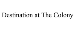 DESTINATION AT THE COLONY trademark