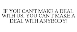 IF YOU CAN'T MAKE A DEAL WITH US, YOU CAN'T MAKE A DEAL WITH ANYBODY! trademark