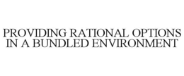 PROVIDING RATIONAL OPTIONS IN A BUNDLED ENVIRONMENT trademark