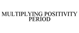 MULTIPLYING POSITIVITY PERIOD trademark