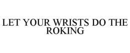 LET YOUR WRISTS DO THE ROKING trademark