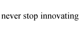 NEVER STOP INNOVATING trademark