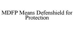 MDFP MEANS DEFENSHIELD FOR PROTECTION trademark