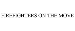 FIREFIGHTERS ON THE MOVE trademark