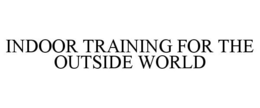 INDOOR TRAINING FOR THE OUTSIDE WORLD trademark