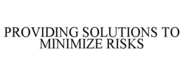 PROVIDING SOLUTIONS TO MINIMIZE RISKS trademark