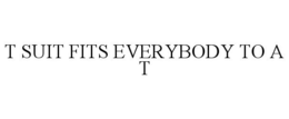 T SUIT FITS EVERYBODY TO A T trademark