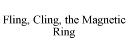 FLING, CLING, THE MAGNETIC RING trademark