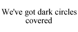 WE'VE GOT DARK CIRCLES COVERED trademark