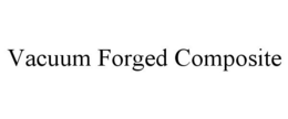 VACUUM FORGED COMPOSITE trademark