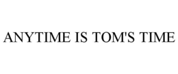 ANYTIME IS TOM'S TIME trademark