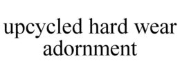 UPCYCLED HARD WEAR ADORNMENT trademark