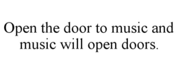 OPEN THE DOOR TO MUSIC AND MUSIC WILL OPEN DOORS. trademark