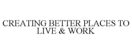 CREATING BETTER PLACES TO LIVE & WORK trademark