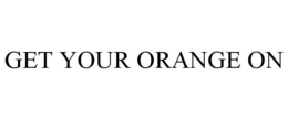 GET YOUR ORANGE ON trademark