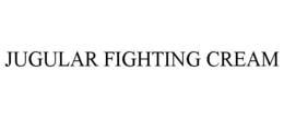 JUGULAR FIGHTING CREAM trademark