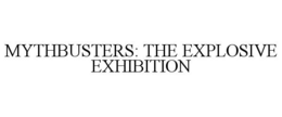 MYTHBUSTERS: THE EXPLOSIVE EXHIBITION trademark