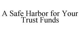 A SAFE HARBOR FOR YOUR TRUST FUNDS trademark