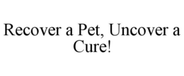 RECOVER A PET, UNCOVER A CURE! trademark