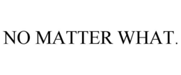 NO MATTER WHAT. trademark