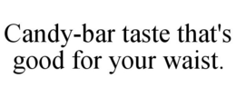 CANDY-BAR TASTE THAT'S GOOD FOR YOUR WAIST. trademark