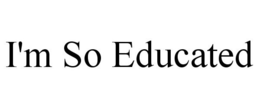 I'M SO EDUCATED trademark