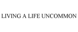 LIVING A LIFE UNCOMMON trademark