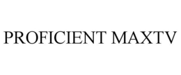 PROFICIENT MAXTV trademark