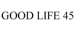 GOOD LIFE 45 trademark