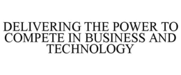 DELIVERING THE POWER TO COMPETE IN BUSINESS AND TECHNOLOGY trademark