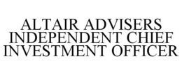 ALTAIR ADVISERS INDEPENDENT CHIEF INVESTMENT OFFICER trademark
